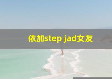 依加step jad女友